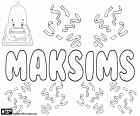 Maksims, παραλλαγή του Maksim, όνομα σε διάφορες γλώσσες. Maksims, αρσενικό όνομα δημοφιλές στη Λετονία. Maksim, όνομα για αγόρι που είναι δημοφιλείς στη Λευκορωσία και την Εσθονία